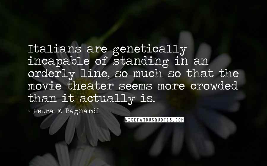 Petra F. Bagnardi Quotes: Italians are genetically incapable of standing in an orderly line, so much so that the movie theater seems more crowded than it actually is.