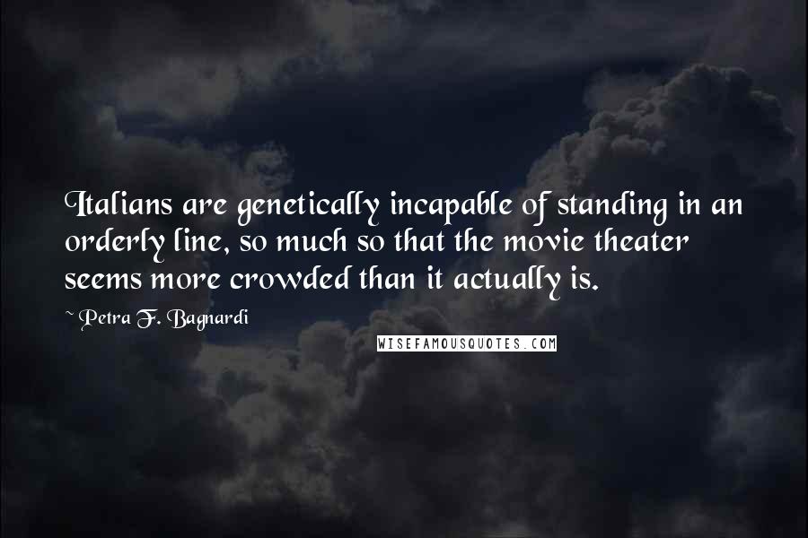 Petra F. Bagnardi Quotes: Italians are genetically incapable of standing in an orderly line, so much so that the movie theater seems more crowded than it actually is.