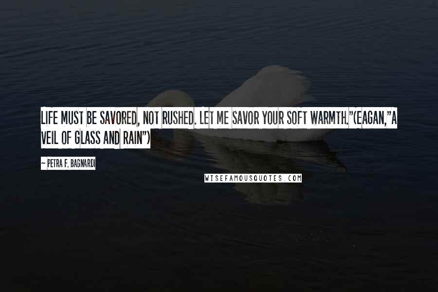 Petra F. Bagnardi Quotes: Life must be savored, not rushed. Let me savor your soft warmth."(Eagan,"A Veil of Glass and Rain")
