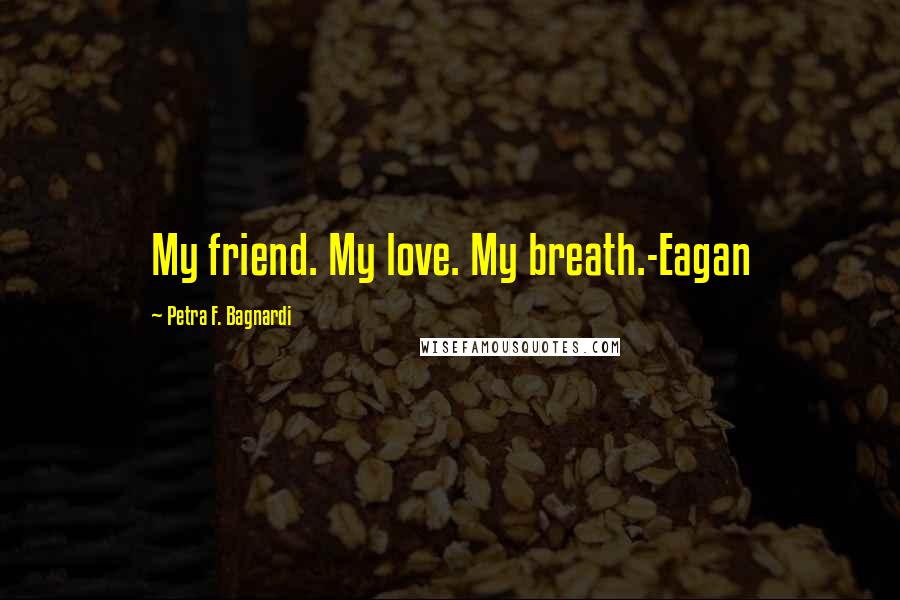 Petra F. Bagnardi Quotes: My friend. My love. My breath.-Eagan