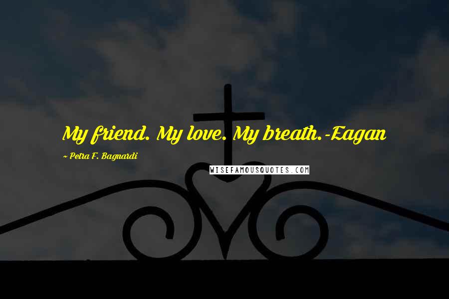 Petra F. Bagnardi Quotes: My friend. My love. My breath.-Eagan
