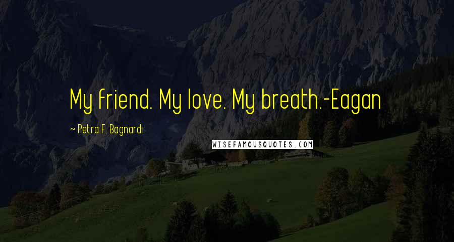 Petra F. Bagnardi Quotes: My friend. My love. My breath.-Eagan