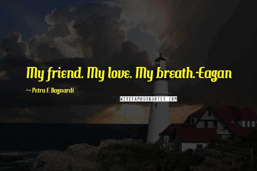 Petra F. Bagnardi Quotes: My friend. My love. My breath.-Eagan