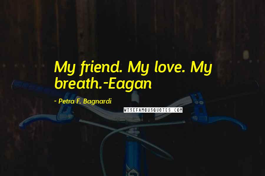 Petra F. Bagnardi Quotes: My friend. My love. My breath.-Eagan