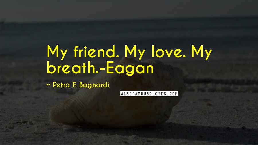 Petra F. Bagnardi Quotes: My friend. My love. My breath.-Eagan
