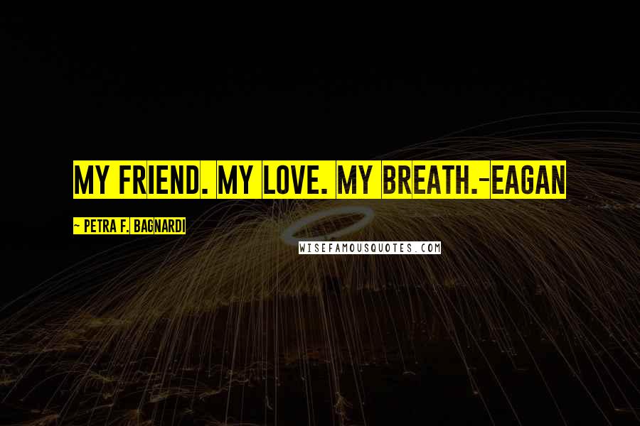 Petra F. Bagnardi Quotes: My friend. My love. My breath.-Eagan