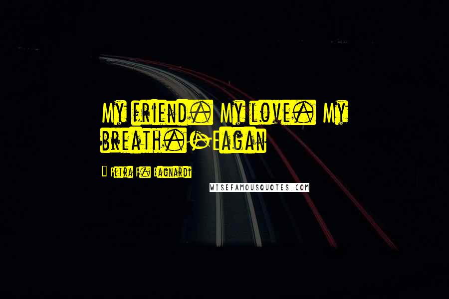 Petra F. Bagnardi Quotes: My friend. My love. My breath.-Eagan