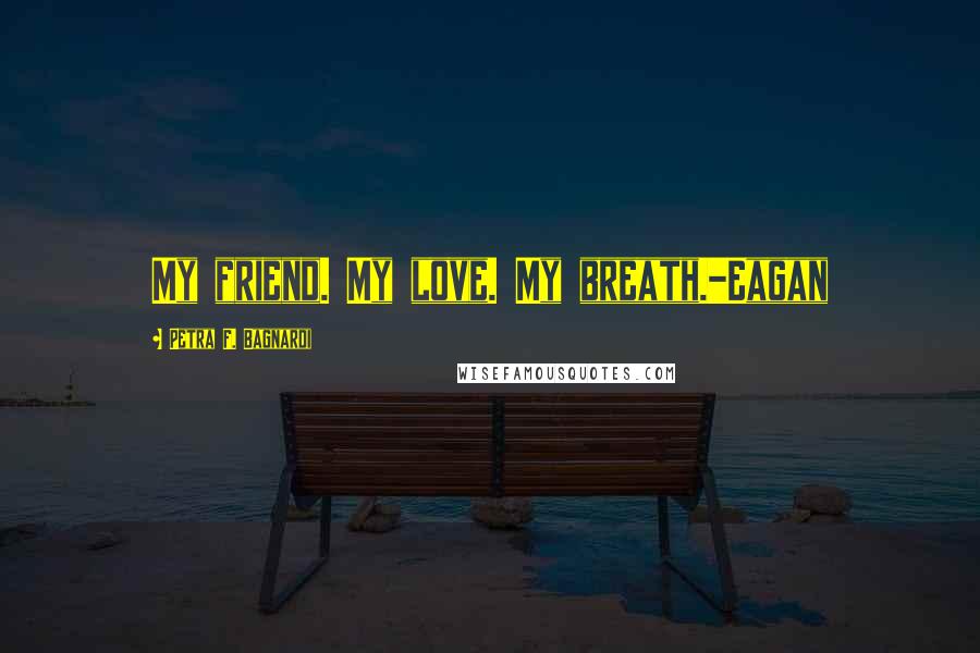 Petra F. Bagnardi Quotes: My friend. My love. My breath.-Eagan