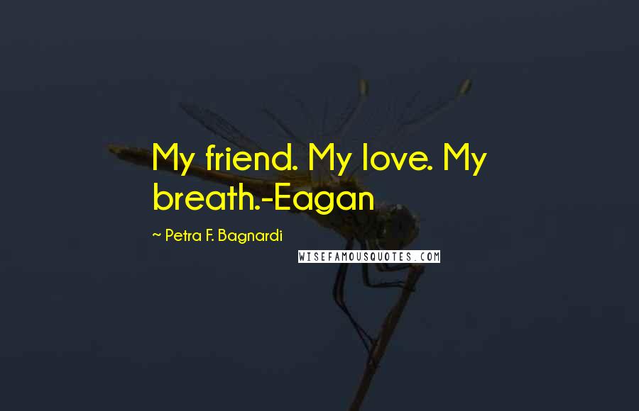 Petra F. Bagnardi Quotes: My friend. My love. My breath.-Eagan
