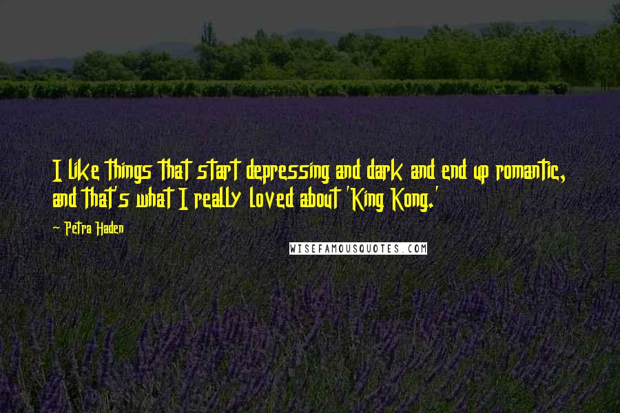 Petra Haden Quotes: I like things that start depressing and dark and end up romantic, and that's what I really loved about 'King Kong.'