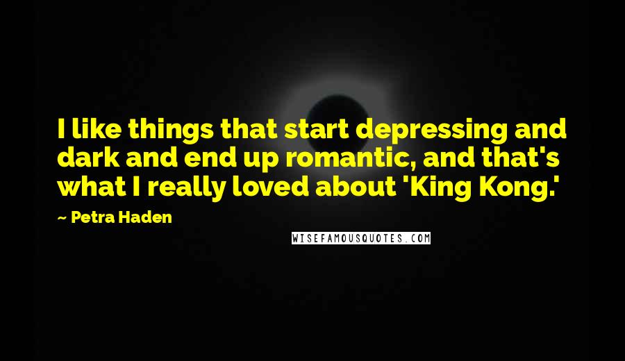 Petra Haden Quotes: I like things that start depressing and dark and end up romantic, and that's what I really loved about 'King Kong.'