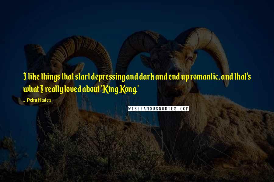 Petra Haden Quotes: I like things that start depressing and dark and end up romantic, and that's what I really loved about 'King Kong.'