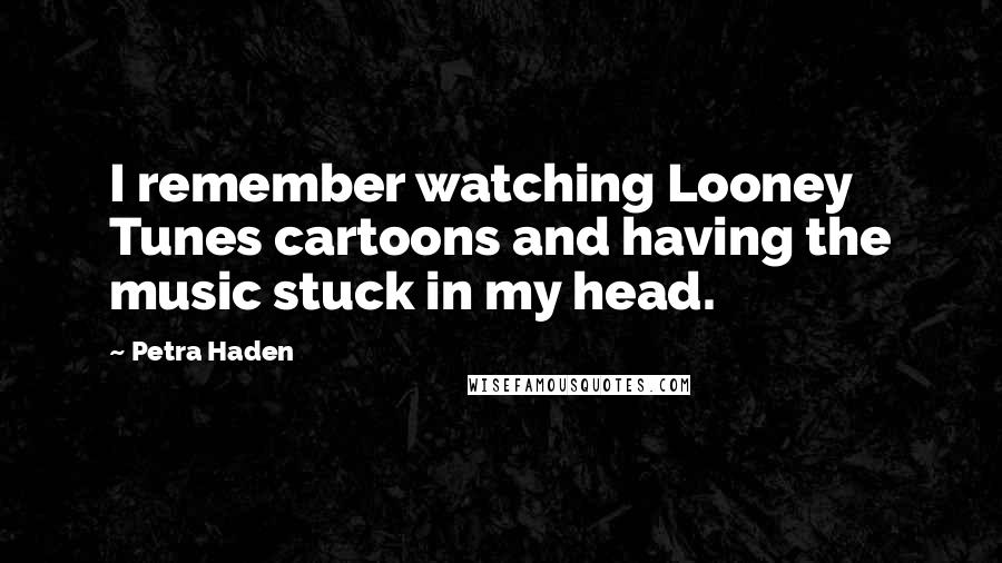 Petra Haden Quotes: I remember watching Looney Tunes cartoons and having the music stuck in my head.