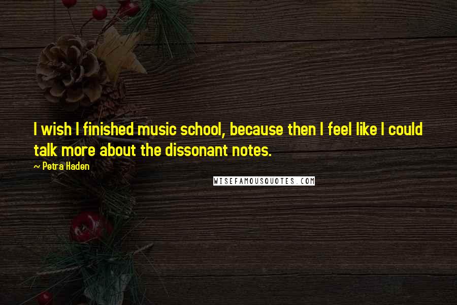 Petra Haden Quotes: I wish I finished music school, because then I feel like I could talk more about the dissonant notes.