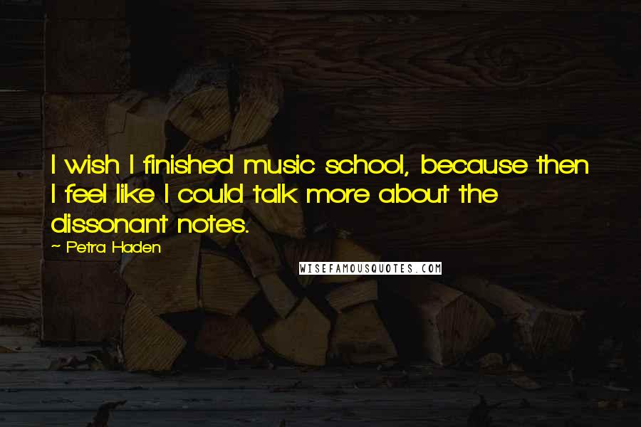 Petra Haden Quotes: I wish I finished music school, because then I feel like I could talk more about the dissonant notes.