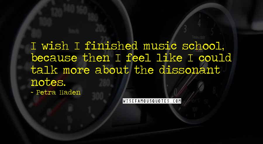 Petra Haden Quotes: I wish I finished music school, because then I feel like I could talk more about the dissonant notes.