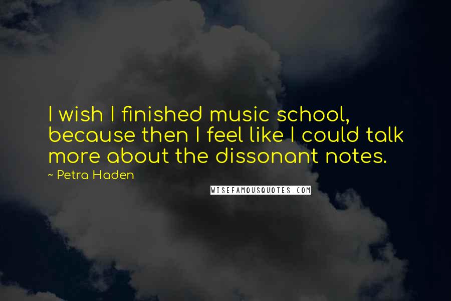 Petra Haden Quotes: I wish I finished music school, because then I feel like I could talk more about the dissonant notes.