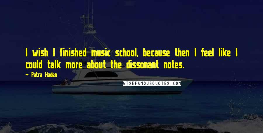 Petra Haden Quotes: I wish I finished music school, because then I feel like I could talk more about the dissonant notes.