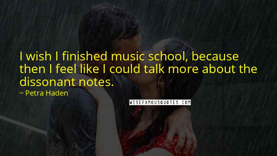 Petra Haden Quotes: I wish I finished music school, because then I feel like I could talk more about the dissonant notes.