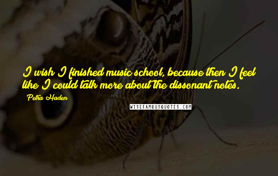 Petra Haden Quotes: I wish I finished music school, because then I feel like I could talk more about the dissonant notes.