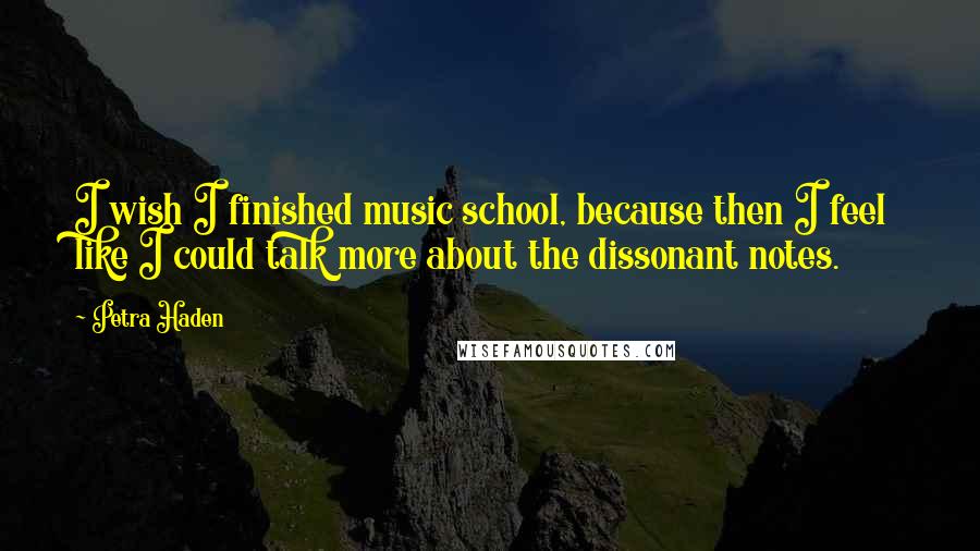 Petra Haden Quotes: I wish I finished music school, because then I feel like I could talk more about the dissonant notes.