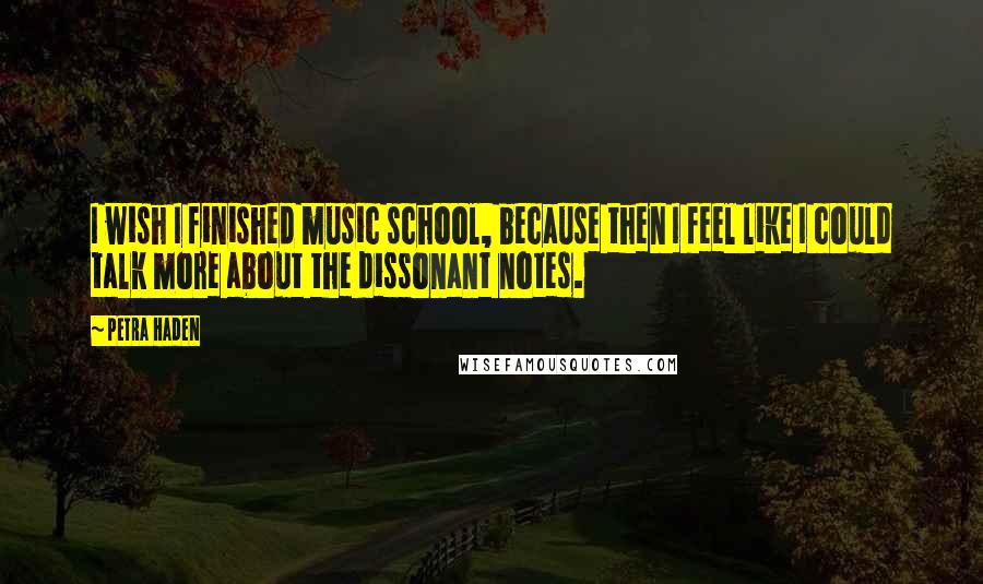 Petra Haden Quotes: I wish I finished music school, because then I feel like I could talk more about the dissonant notes.