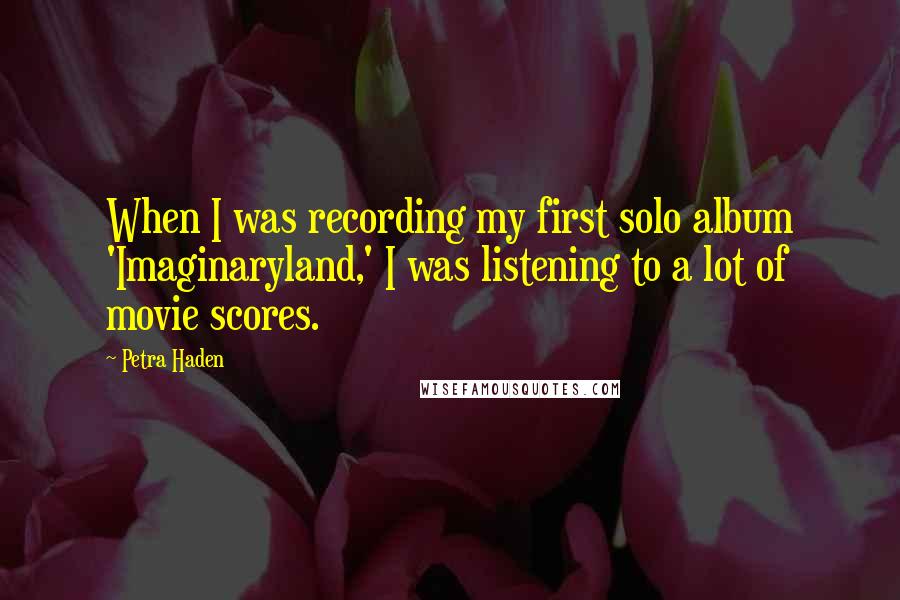 Petra Haden Quotes: When I was recording my first solo album 'Imaginaryland,' I was listening to a lot of movie scores.