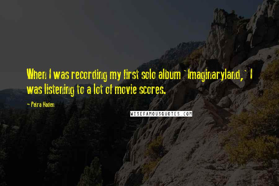 Petra Haden Quotes: When I was recording my first solo album 'Imaginaryland,' I was listening to a lot of movie scores.