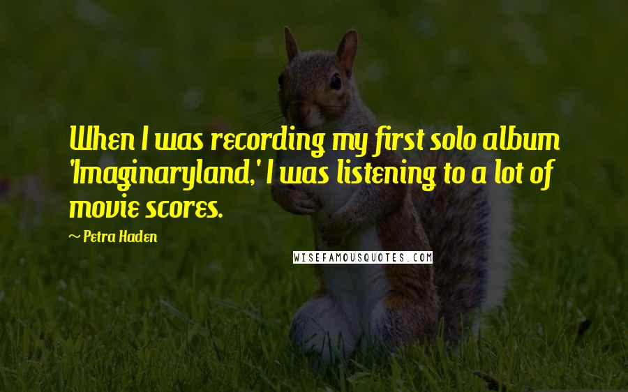 Petra Haden Quotes: When I was recording my first solo album 'Imaginaryland,' I was listening to a lot of movie scores.