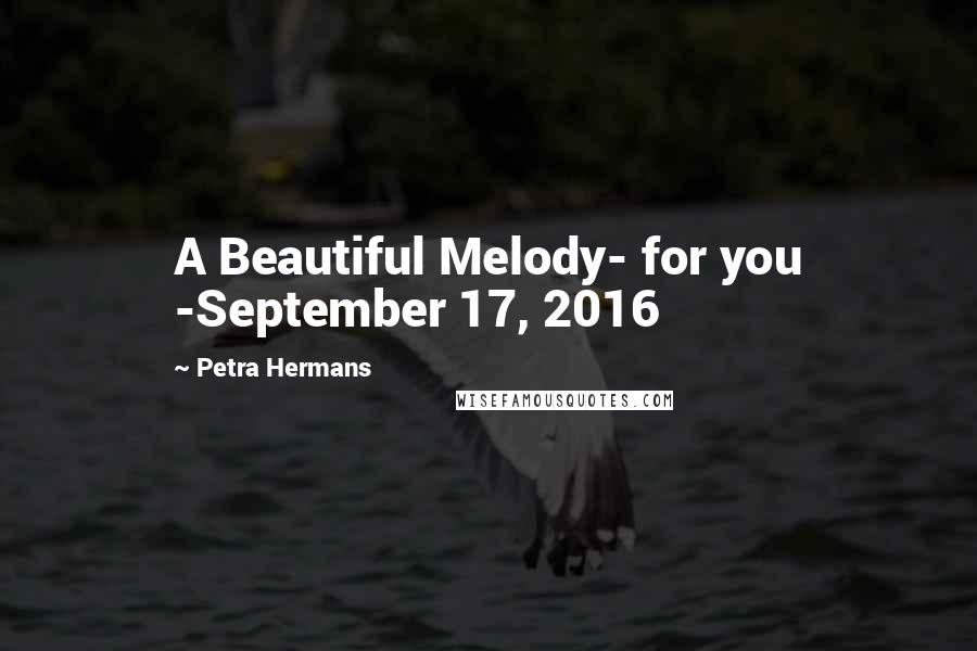 Petra Hermans Quotes: A Beautiful Melody- for you -September 17, 2016