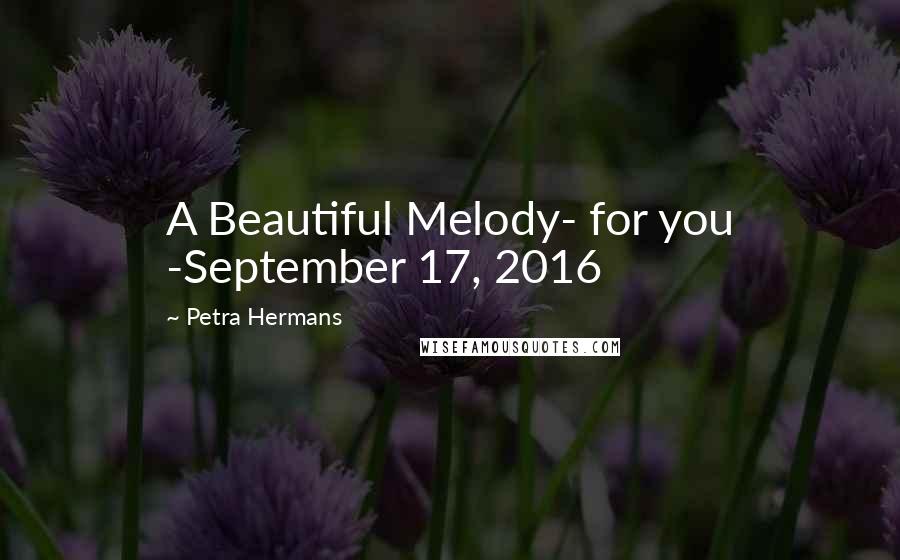 Petra Hermans Quotes: A Beautiful Melody- for you -September 17, 2016