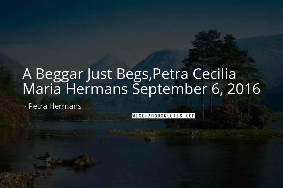 Petra Hermans Quotes: A Beggar Just Begs,Petra Cecilia Maria Hermans September 6, 2016