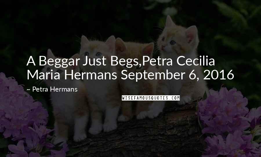 Petra Hermans Quotes: A Beggar Just Begs,Petra Cecilia Maria Hermans September 6, 2016