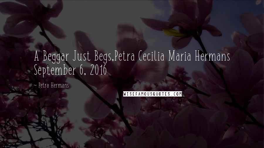 Petra Hermans Quotes: A Beggar Just Begs,Petra Cecilia Maria Hermans September 6, 2016