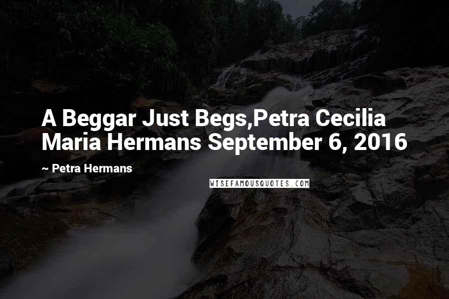 Petra Hermans Quotes: A Beggar Just Begs,Petra Cecilia Maria Hermans September 6, 2016