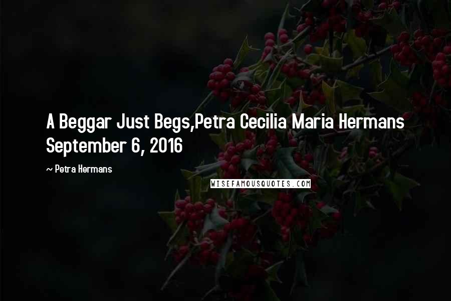 Petra Hermans Quotes: A Beggar Just Begs,Petra Cecilia Maria Hermans September 6, 2016