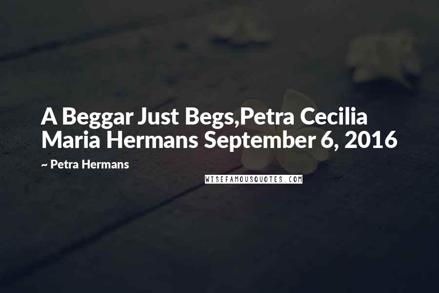 Petra Hermans Quotes: A Beggar Just Begs,Petra Cecilia Maria Hermans September 6, 2016