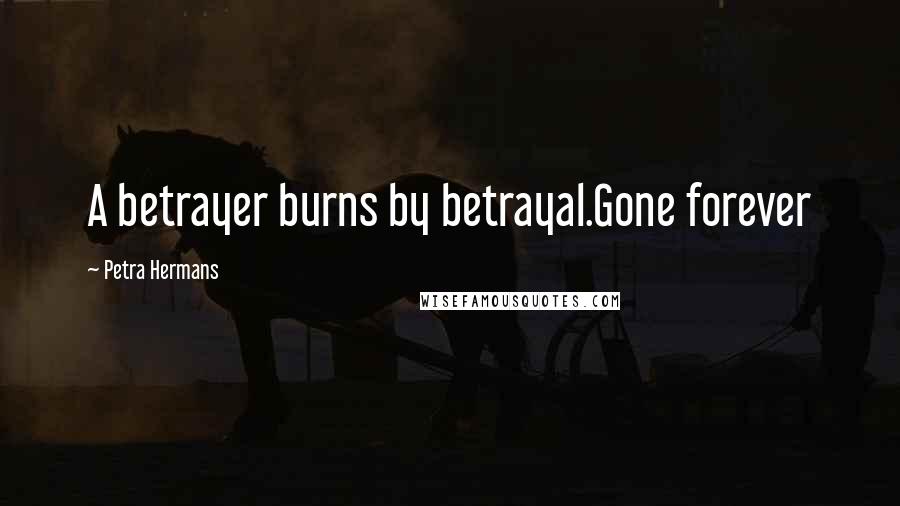 Petra Hermans Quotes: A betrayer burns by betrayal.Gone forever