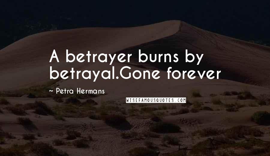 Petra Hermans Quotes: A betrayer burns by betrayal.Gone forever