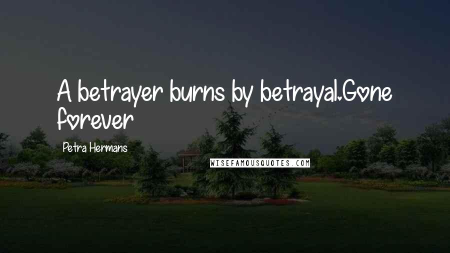 Petra Hermans Quotes: A betrayer burns by betrayal.Gone forever