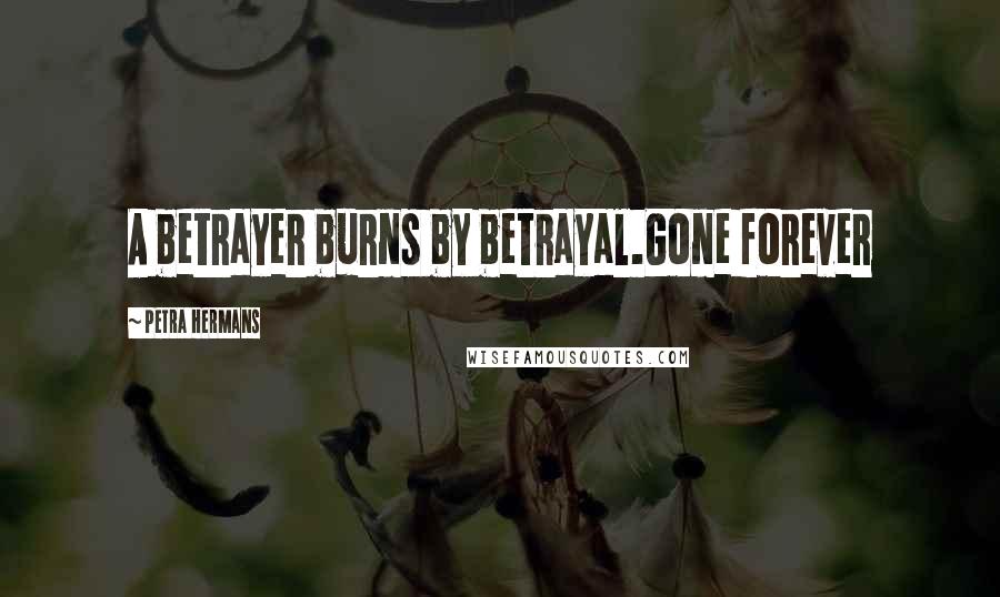 Petra Hermans Quotes: A betrayer burns by betrayal.Gone forever