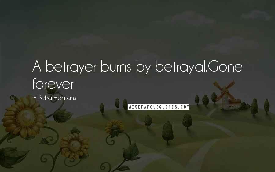Petra Hermans Quotes: A betrayer burns by betrayal.Gone forever