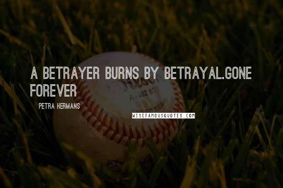 Petra Hermans Quotes: A betrayer burns by betrayal.Gone forever