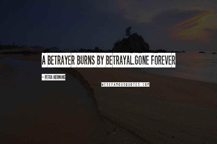 Petra Hermans Quotes: A betrayer burns by betrayal.Gone forever