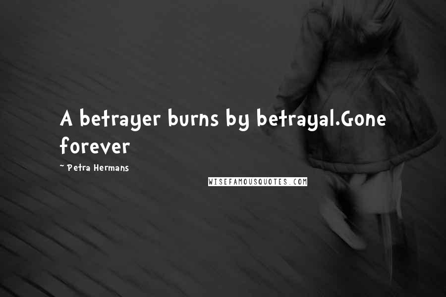Petra Hermans Quotes: A betrayer burns by betrayal.Gone forever