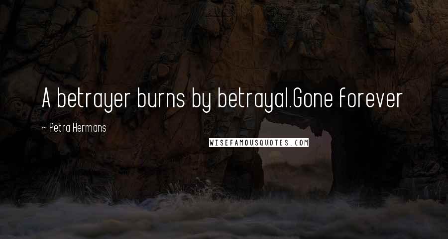 Petra Hermans Quotes: A betrayer burns by betrayal.Gone forever