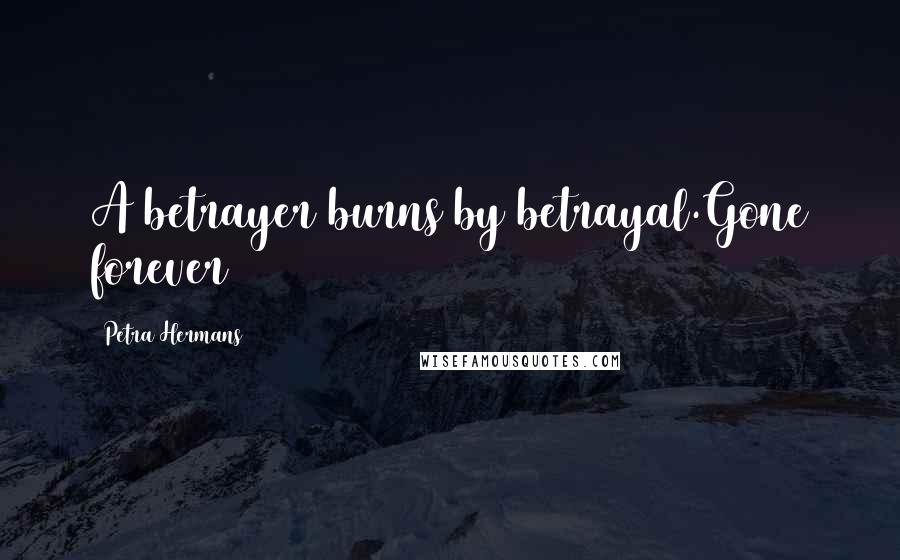 Petra Hermans Quotes: A betrayer burns by betrayal.Gone forever