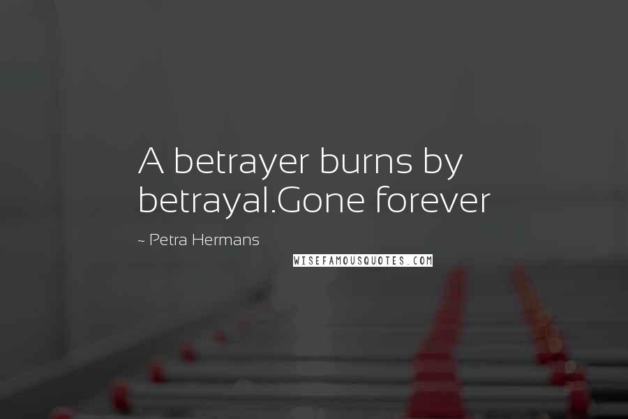 Petra Hermans Quotes: A betrayer burns by betrayal.Gone forever