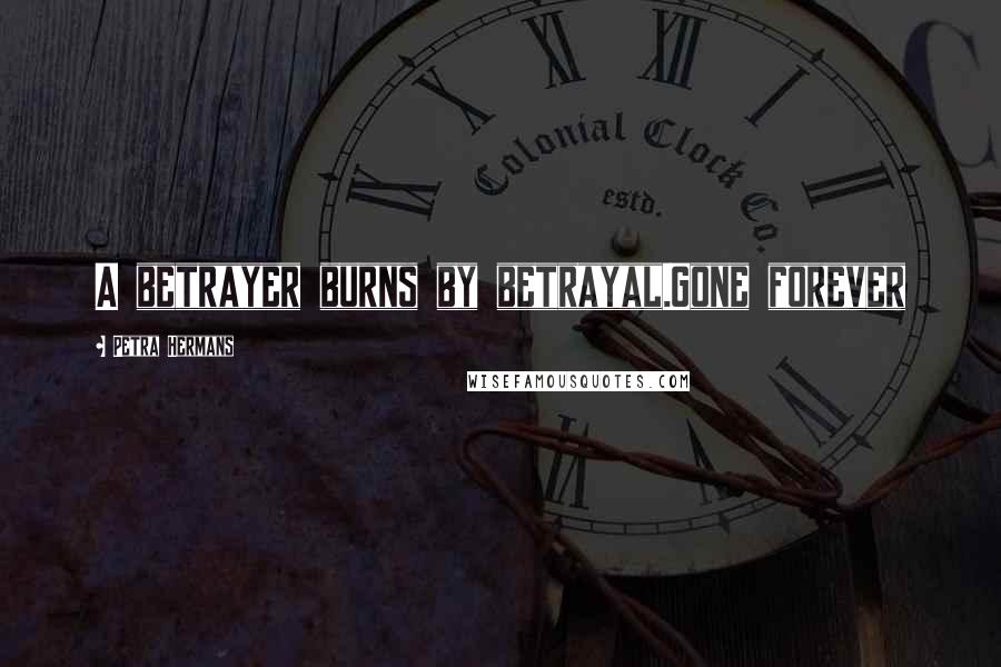 Petra Hermans Quotes: A betrayer burns by betrayal.Gone forever