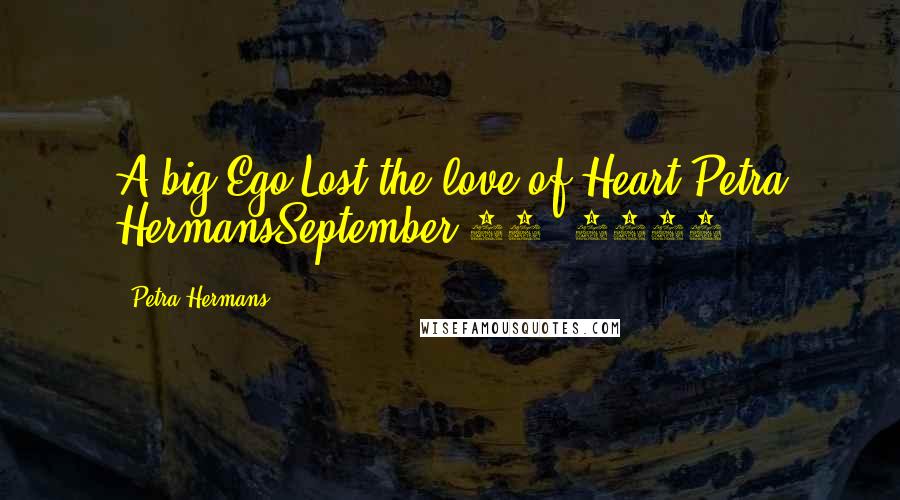 Petra Hermans Quotes: A big Ego Lost the love of Heart.Petra HermansSeptember 24, 2016